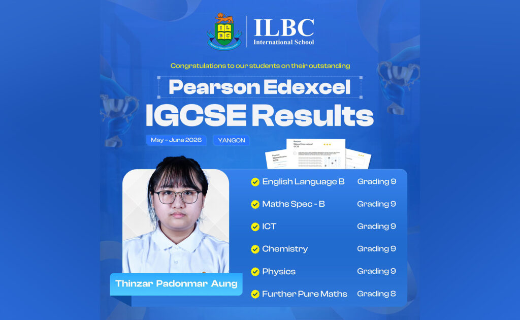 🏅 ILBC International School Yangon, Nay Pyi Taw, Taunggyi က ကျောင်းသူ၊ ကျောင်းသားတွေရဲ့ (May-June 2026) Pearson Edexcel IGCSE Exam မှာ ရရှိခဲ့တဲ့ အောင်မြင်မှုမှတ်တိုင်တွေကို ဂုဏ်ယူစွာနဲ့ မှတ်တမ်းတင် ဖော်ပြပါရစေ။